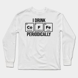 I drink Coffee Periodically Caffeine Addict Long Sleeve T-Shirt